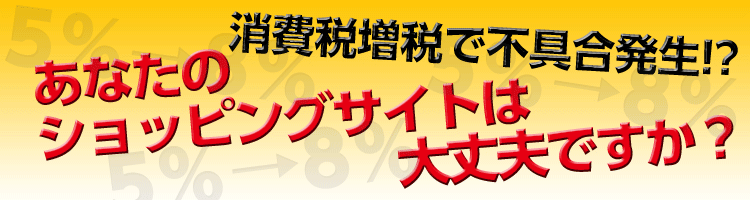 消費税率が8%に変更されます。(EC-CUBEを使った)ショッピングサイトの不具合対策はお済みですか？